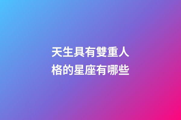 天生具有雙重人格的星座有哪些-第1張-星座運勢-玄機派