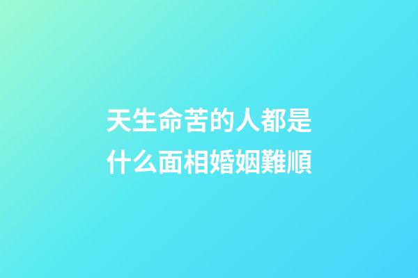 天生命苦的人都是什么面相婚姻難順