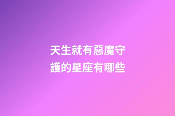 天生就有惡魔守護的星座有哪些
