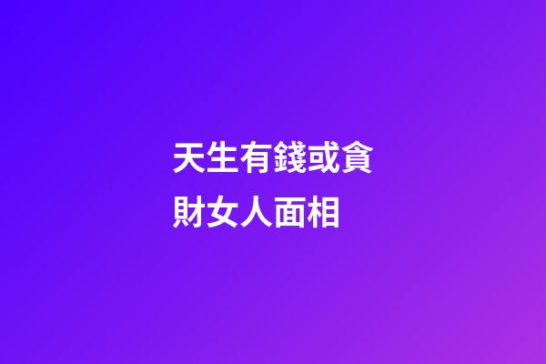 天生有錢或貪財女人面相