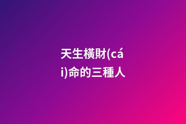 天生橫財(cái)命的三種人