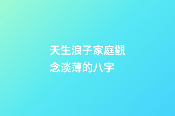 天生浪子家庭觀念淡薄的八字