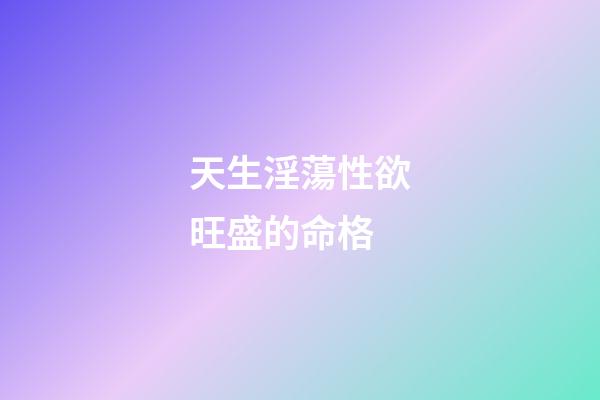 天生淫蕩性欲旺盛的命格