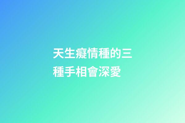 天生癡情種的三種手相會深愛
