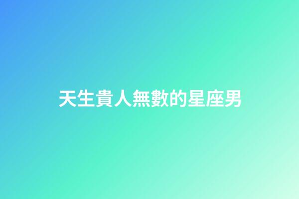天生貴人無數的星座男-第1張-星座運勢-玄機派