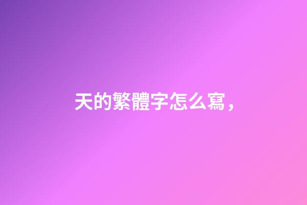 天的繁體字怎么寫，-第1張-觀點-玄機派