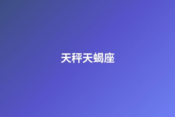 天秤天蝎座（天秤天蝎交界的人是什么樣的）-第1張-星座運勢-玄機派