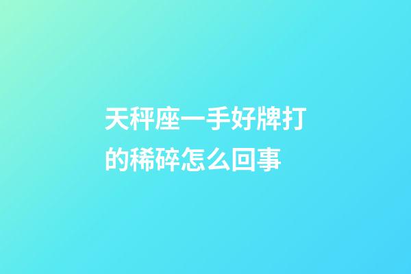 天秤座一手好牌打的稀碎怎么回事-第1張-星座運勢-玄機派