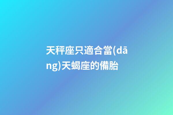 天秤座只適合當(dāng)天蝎座的備胎-第1張-星座運(yùn)勢(shì)-玄機(jī)派