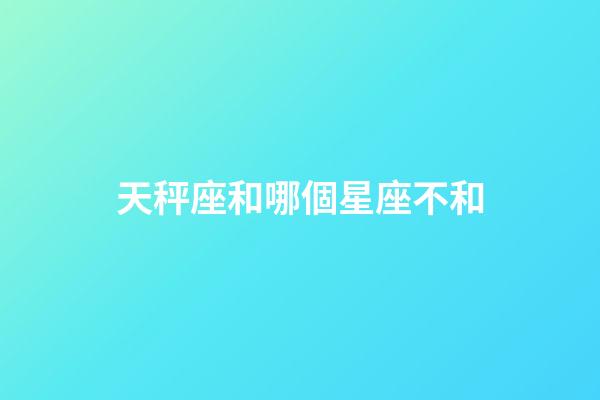 天秤座和哪個星座不和-第1張-星座運勢-玄機派