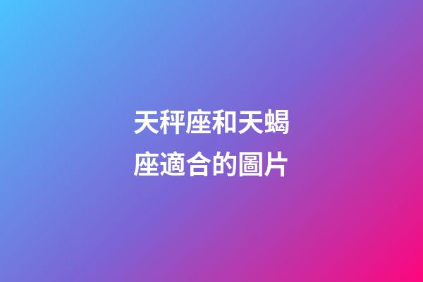 天秤座和天蝎座適合的圖片-第1張-星座運勢-玄機派