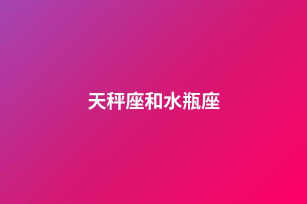 天秤座和水瓶座（水瓶和天秤為什么絕配）-第1張-星座運(yùn)勢-玄機(jī)派