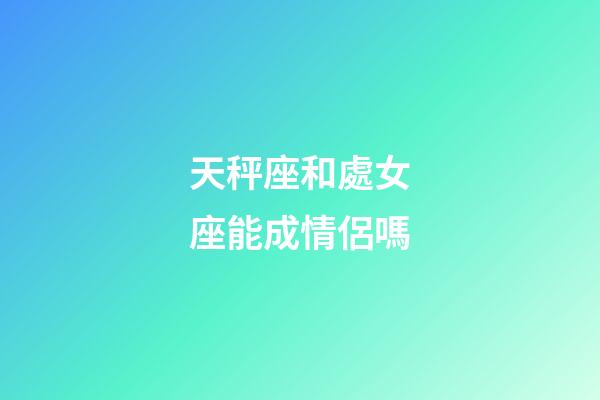 天秤座和處女座能成情侶嗎-第1張-星座運勢-玄機派