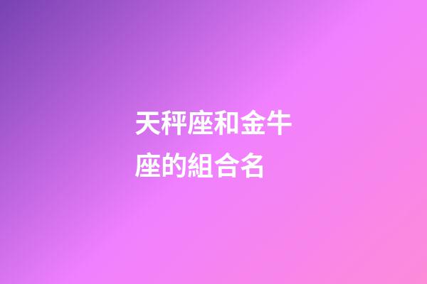 天秤座和金牛座的組合名-第1張-星座運勢-玄機派