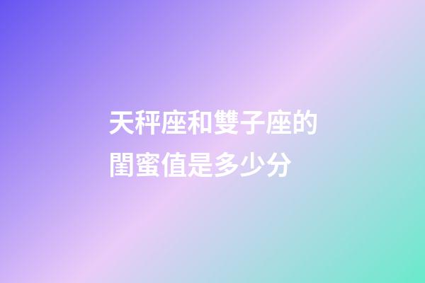 天秤座和雙子座的閨蜜值是多少分-第1張-星座運勢-玄機派