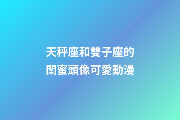 天秤座和雙子座的閨蜜頭像可愛動漫-第1張-星座運勢-玄機派