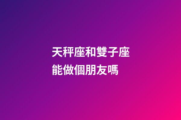 天秤座和雙子座能做個朋友嗎-第1張-星座運勢-玄機派