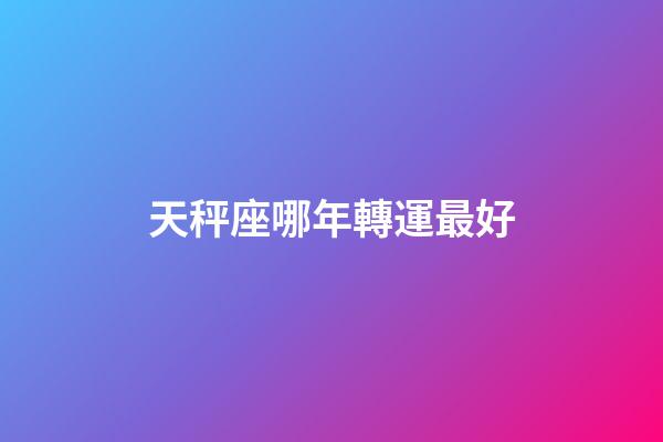 天秤座哪年轉運最好-第1張-星座運勢-玄機派