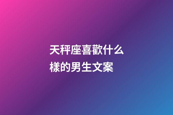 天秤座喜歡什么樣的男生文案-第1張-星座運勢-玄機派