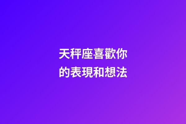 天秤座喜歡你的表現和想法-第1張-星座運勢-玄機派
