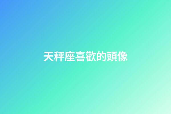 天秤座喜歡的頭像-第1張-星座運(yùn)勢-玄機(jī)派