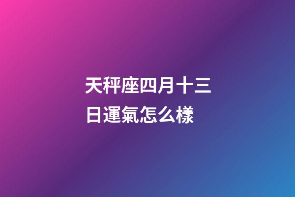 天秤座四月十三日運氣怎么樣-第1張-星座運勢-玄機派