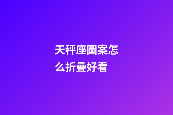 天秤座圖案怎么折疊好看-第1張-星座運勢-玄機派