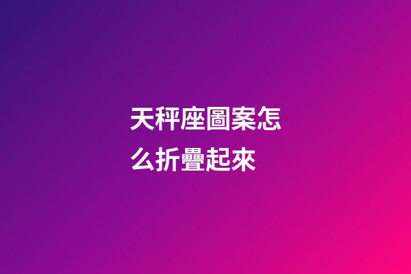 天秤座圖案怎么折疊起來-第1張-星座運勢-玄機派