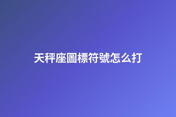 天秤座圖標符號怎么打-第1張-星座運勢-玄機派