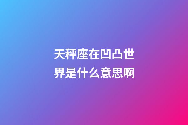 天秤座在凹凸世界是什么意思啊-第1張-星座運(yùn)勢(shì)-玄機(jī)派