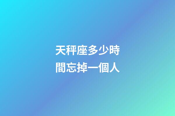 天秤座多少時間忘掉一個人-第1張-星座運勢-玄機派