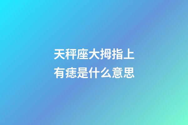 天秤座大拇指上有痣是什么意思-第1張-星座運勢-玄機派