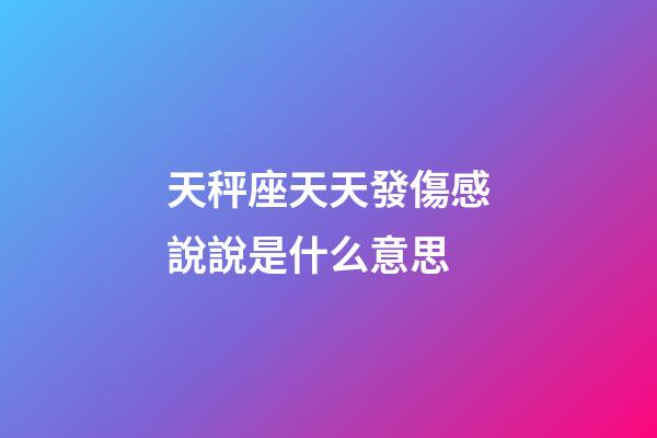 天秤座天天發傷感說說是什么意思-第1張-星座運勢-玄機派