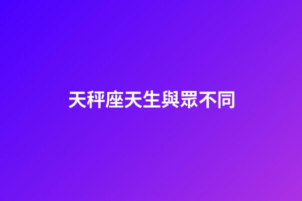 天秤座天生與眾不同-第1張-星座運(yùn)勢(shì)-玄機(jī)派