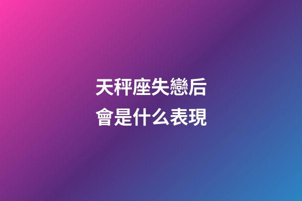 天秤座失戀后會是什么表現-第1張-星座運勢-玄機派