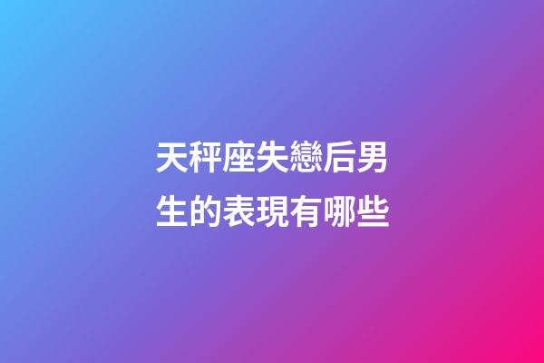 天秤座失戀后男生的表現有哪些-第1張-星座運勢-玄機派