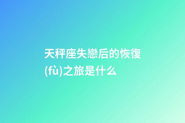 天秤座失戀后的恢復(fù)之旅是什么