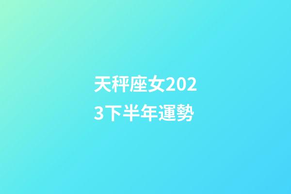 天秤座女2023下半年運勢-第1張-星座運勢-玄機派