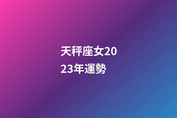 天秤座女2023年運勢-第1張-星座運勢-玄機派
