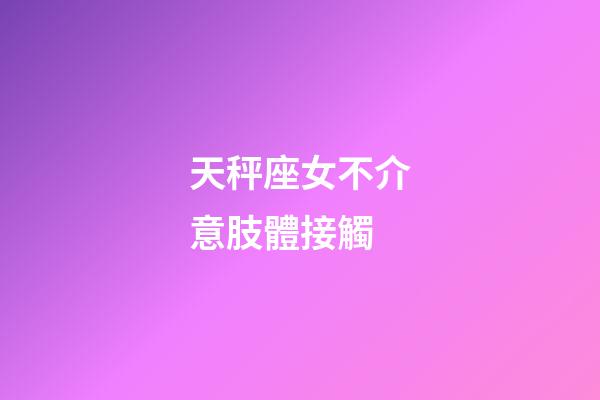 天秤座女不介意肢體接觸-第1張-星座運勢-玄機派