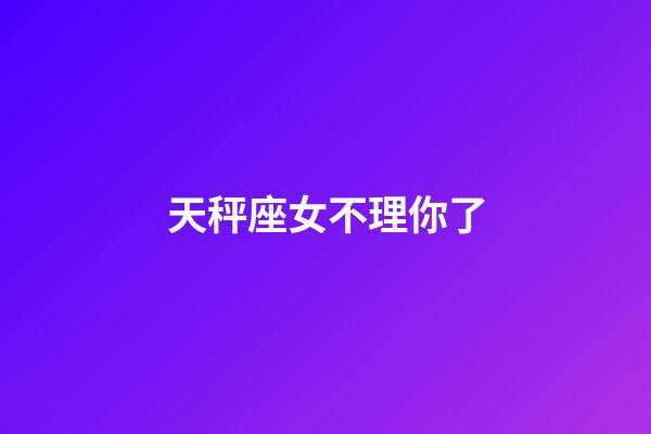天秤座女不理你了-第1張-星座運勢-玄機派