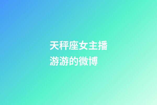 天秤座女主播游游的微博-第1張-星座運(yùn)勢-玄機(jī)派