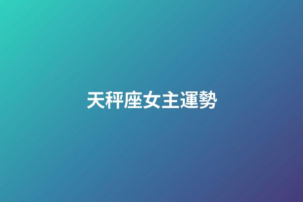 天秤座女主運勢-第1張-星座運勢-玄機派