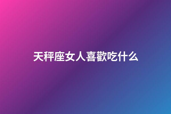 天秤座女人喜歡吃什么