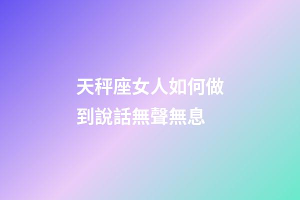 天秤座女人如何做到說話無聲無息-第1張-星座運(yùn)勢(shì)-玄機(jī)派
