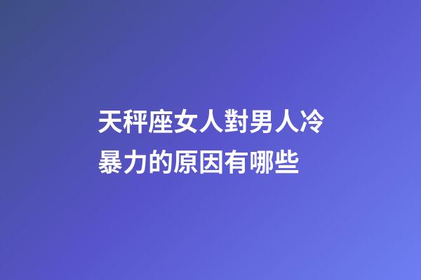 天秤座女人對男人冷暴力的原因有哪些-第1張-星座運(yùn)勢-玄機(jī)派