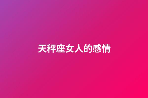 天秤座女人的感情-第1張-星座運勢-玄機派