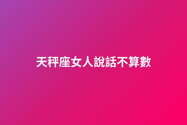 天秤座女人說話不算數-第1張-星座運勢-玄機派