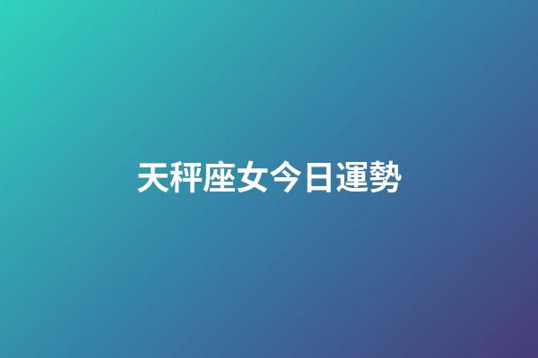 天秤座女今日運勢-第1張-星座運勢-玄機派