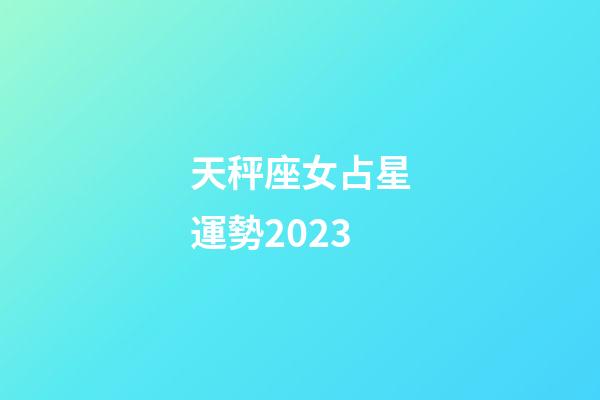 天秤座女占星運勢2023-第1張-星座運勢-玄機派